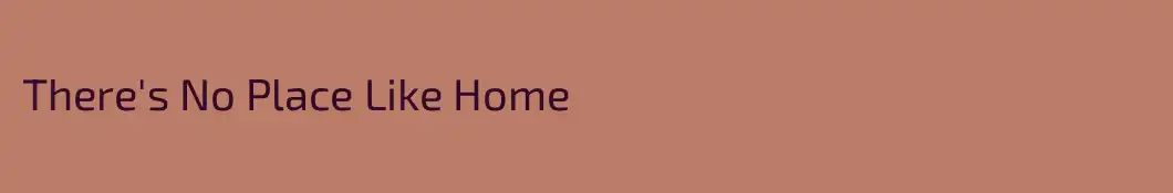There's No Place Like Home